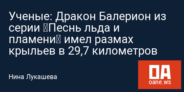 Ученые: Дракон Балерион из серии «Песнь льда и пламени» имел размах крыльев в 29,7 километров