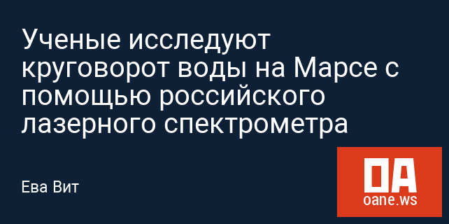 Ученые исследуют круговорот воды на Марсе с помощью российского лазерного спектрометра Ученые исследуют круговорот воды на Марсе с помощью российского лазерного спектрометра