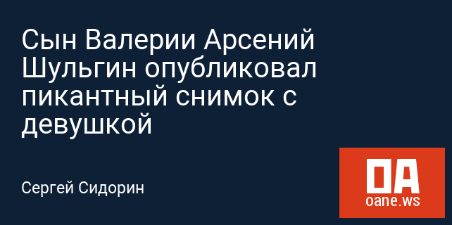 Сын Валерии Арсений Шульгин опубликовал пикантный снимок с девушкой