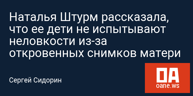 Наталья Штурм рассказала, что ее дети не испытывают неловкости из-за откровенных снимков матери