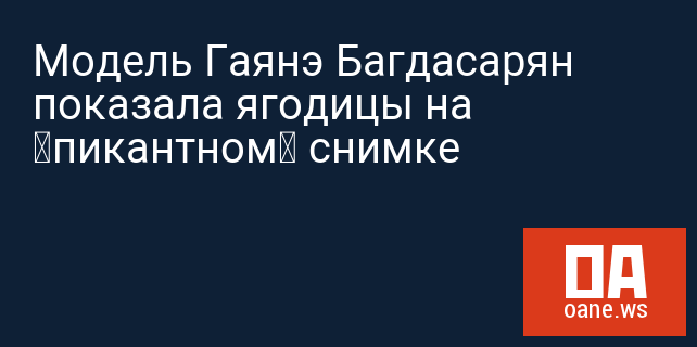 Модель Гаянэ Багдасарян показала ягодицы на «пикантном» снимке
