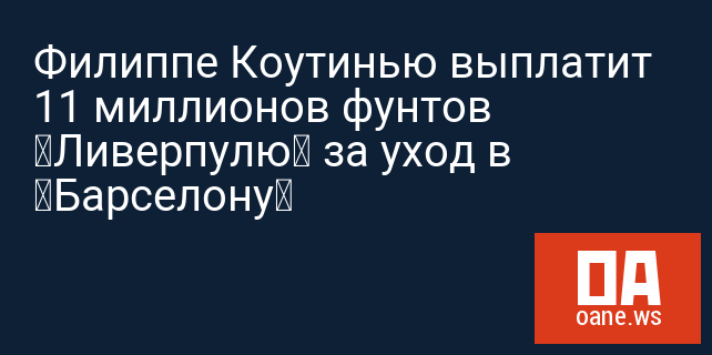 Филиппе Коутинью выплатит 11 миллионов фунтов «Ливерпулю» за уход в «Барселону»