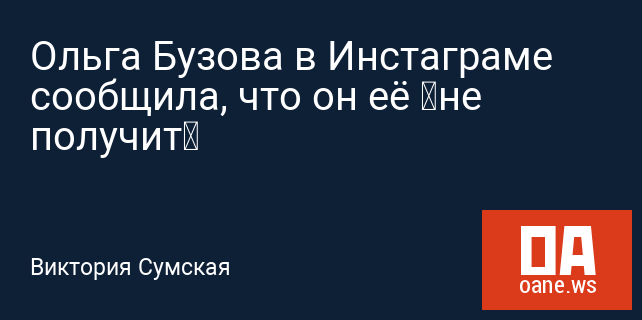 Ольга Бузова в Инстаграме сообщила, что он её «не получит»