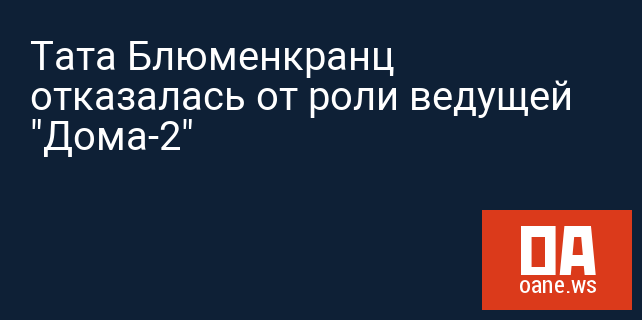Тата Блюменкранц отказалась от роли ведущей "Дома-2"