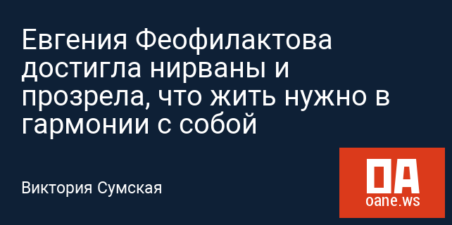 Евгения Феофилактова достигла нирваны и прозрела, что жить нужно в гармонии с собой