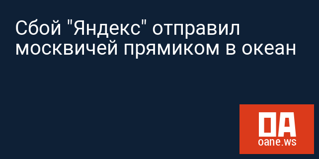 Сбой "Яндекс" отправил москвичей прямиком в океан