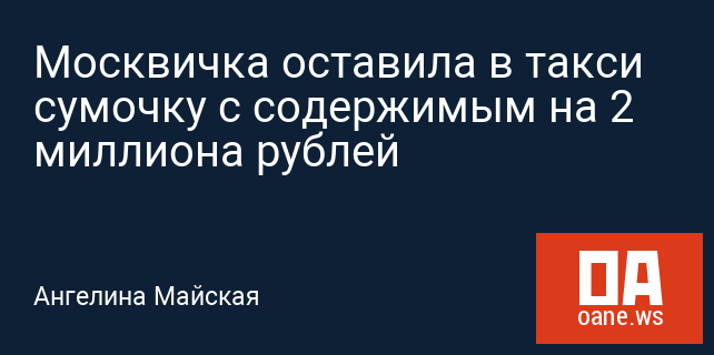Москвичка оставила в такси сумочку с содержимым на 2 миллиона рублей