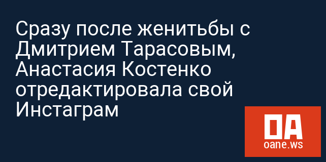 Сразу после женитьбы с Дмитрием Тарасовым, Анастасия Костенко отредактировала свой Инстаграм