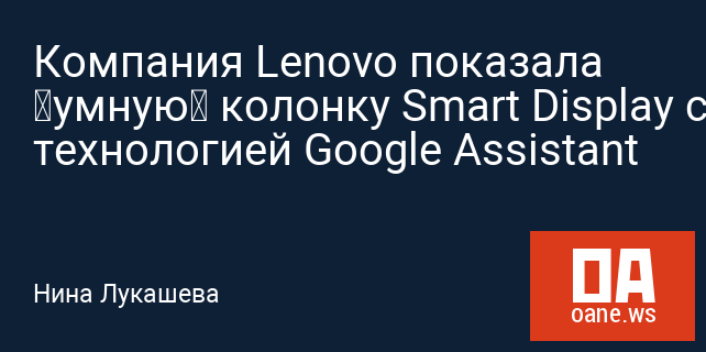 Компания Lenovo показала «умную» колонку Smart Display с технологией Google Assistant