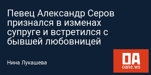 Певец Александр Серов признался в изменах супруге и встретился с бывшей любовницей