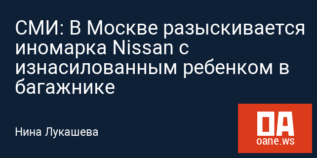 СМИ: В Москве разыскивается иномарка Nissan с изнасилованным ребенком в багажнике