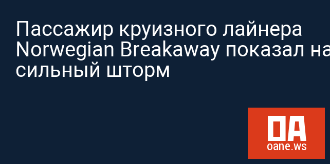 Пассажир круизного лайнера Norwegian Breakaway показал на видео сильный шторм