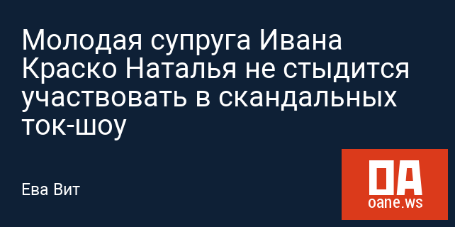 Молодая супруга Ивана Краско Наталья не стыдится участвовать в скандальных ток-шоу