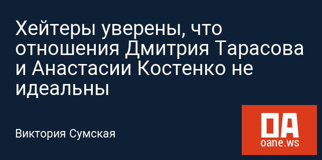 Хейтеры уверены, что отношения Дмитрия Тарасова и Анастасии Костенко не идеальны