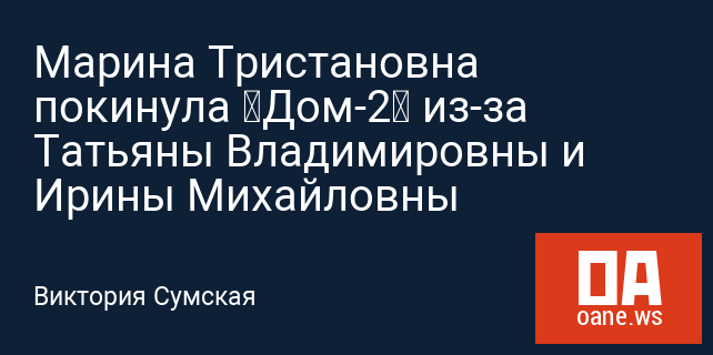 Марина Тристановна покинула «Дом-2» из-за Татьяны Владимировны и Ирины Михайловны
