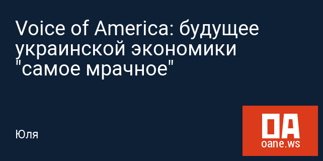 Voice of America: будущее украинской экономики "самое мрачное"