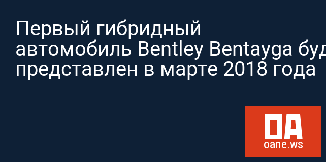 Первый гибридный автомобиль Bentley Bentayga будет представлен в марте 2018 года
