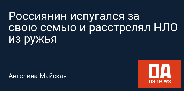 Россиянин испугался за свою семью и расстрелял НЛО из ружья