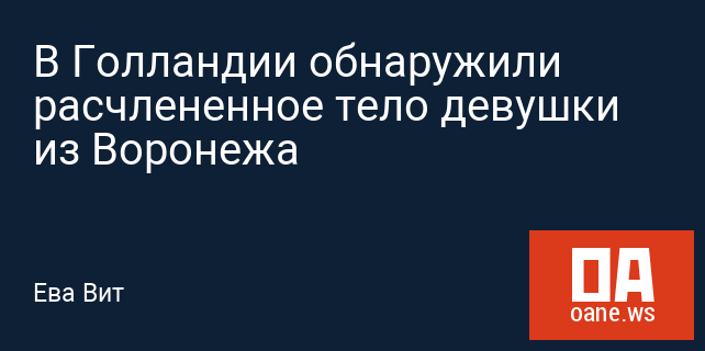 В Голландии обнаружили расчлененное тело девушки из Воронежа