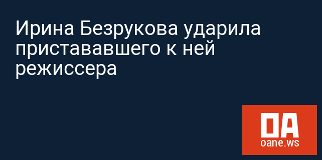 Ирина Безрукова ударила пристававшего к ней режиссера