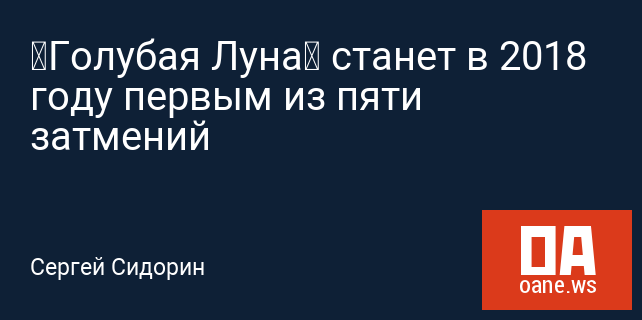 «Голубая Луна» станет в 2018 году первым из пяти затмений
