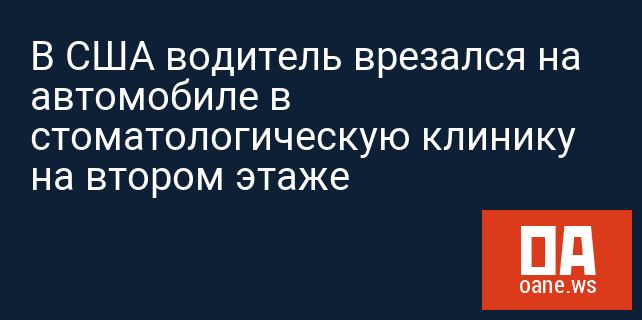 В США водитель врезался на автомобиле в стоматологическую клинику на втором этаже