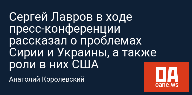 Сергей Лавров в ходе пресс-конференции рассказал о проблемах Сирии и Украины, а также роли в них США