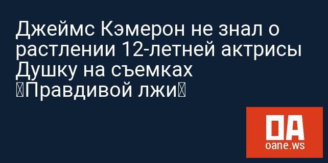 Джеймс Кэмерон не знал о растлении 12-летней актрисы Душку на съемках «Правдивой лжи»