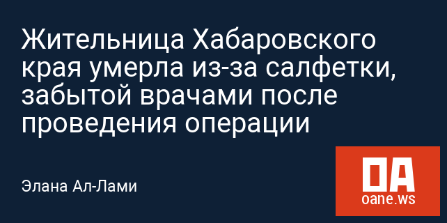 Жительница Хабаровского края умерла из-за салфетки, забытой врачами после проведения операции