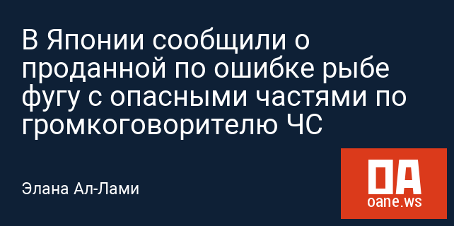В Японии сообщили о проданной по ошибке рыбе фугу с опасными частями по громкоговорителю ЧС