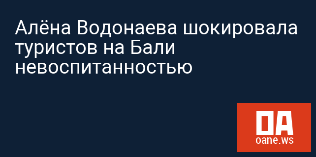 Алёна Водонаева шокировала туристов на Бали невоспитанностью