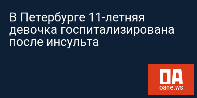 В Петербурге 11-летняя девочка госпитализирована после инсульта
