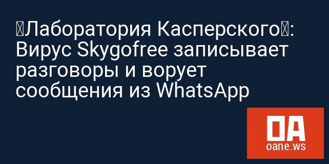 «Лаборатория Касперского»: Вирус Skygofree записывает разговоры и ворует сообщения из WhatsApp
