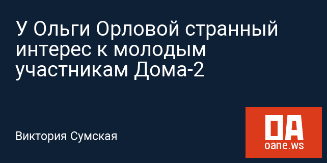 У Ольги Орловой странный интерес к молодым участникам Дома-2