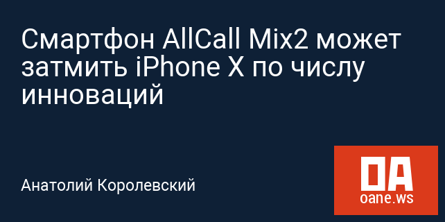 Смартфон AllCall Mix2 может затмить iPhone X по числу инноваций