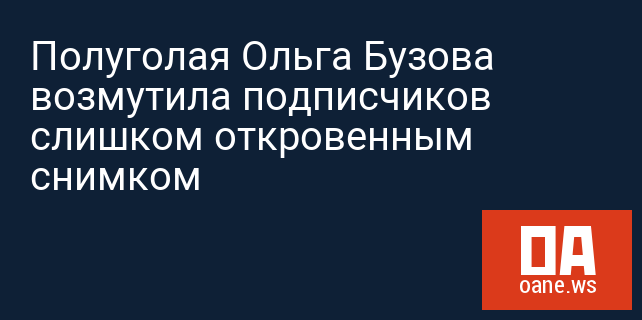 Полуголая Ольга Бузова возмутила подписчиков слишком откровенным снимком