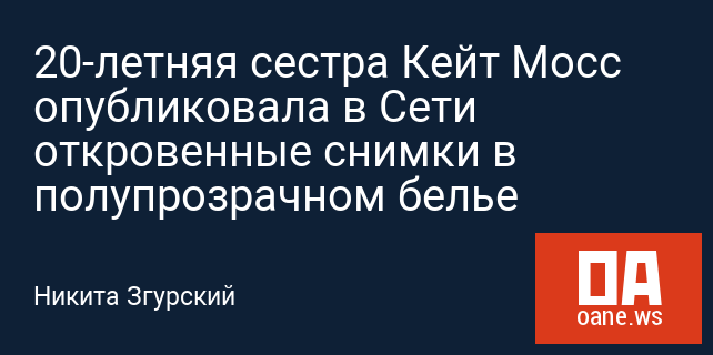 20-летняя сестра Кейт Мосс опубликовала в Сети откровенные снимки в полупрозрачном белье