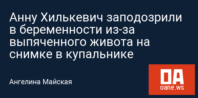 Анну Хилькевич заподозрили в беременности из-за выпяченного живота на снимке в купальнике