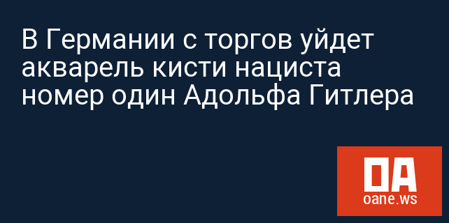 В Германии с торгов уйдет акварель кисти нациста номер один Адольфа Гитлера