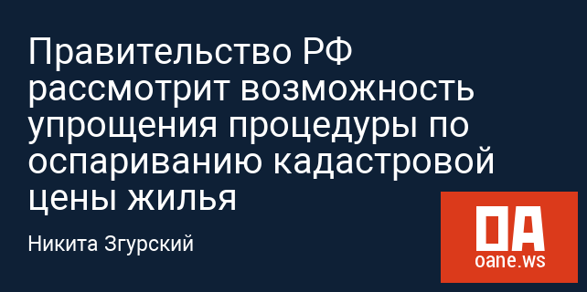 Правительство РФ рассмотрит возможность упрощения процедуры по оспариванию кадастровой цены жилья