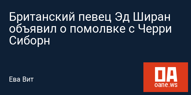Британский певец Эд Ширан объявил о помолвке с Черри Сиборн