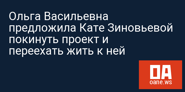 Ольга Васильевна предложила Кате Зиновьевой покинуть проект и переехать жить к ней