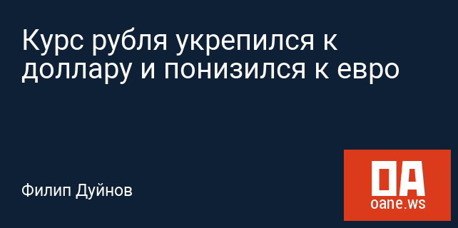 Курс рубля укрепился к доллару и понизился к евро
