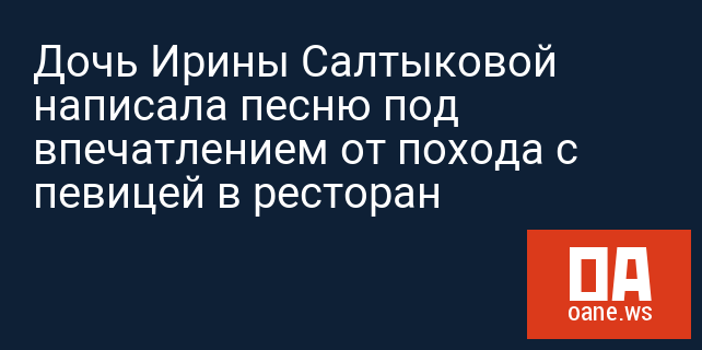 Дочь Ирины Салтыковой написала песню под впечатлением от похода с певицей в ресторан