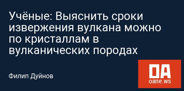 Учёные: Выяснить сроки извержения вулкана можно по кристаллам в вулканических породах