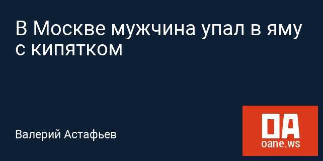 В Москве мужчина упал в яму с кипятком