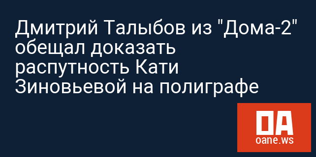 Дмитрий Талыбов из "Дома-2" обещал доказать распутность Кати Зиновьевой на полиграфе