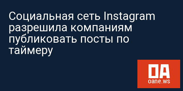 Социальная сеть Instagram разрешила компаниям публиковать посты по таймеру