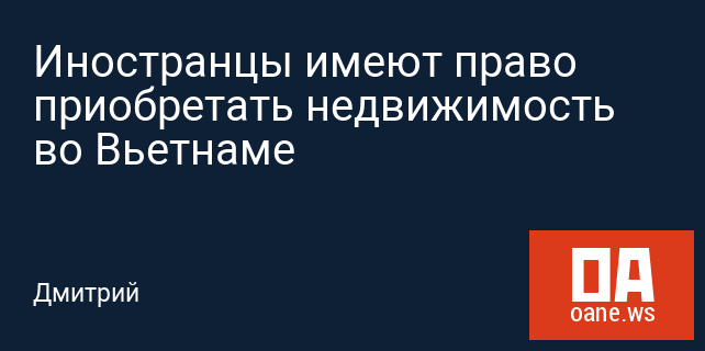 Иностранцы имеют право приобретать недвижимость во Вьетнаме Иностранцы имеют право приобретать недвижимость во Вьетнаме