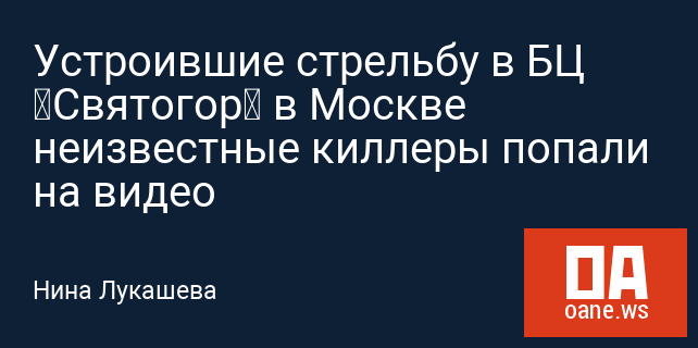 Устроившие стрельбу в БЦ «Святогор» в Москве неизвестные киллеры попали на видео